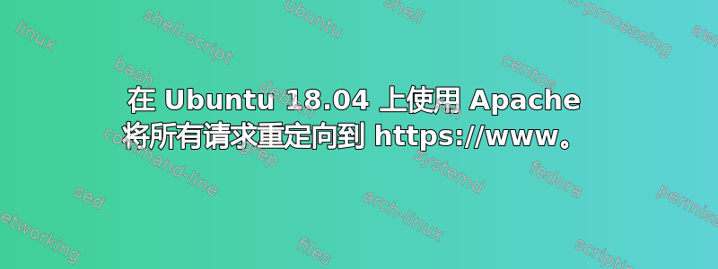 在 Ubuntu 18.04 上使用 Apache 将所有请求重定向到 https://www。