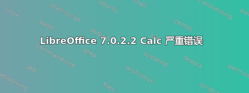 LibreOffice 7.0.2.2 Calc 严重错误 