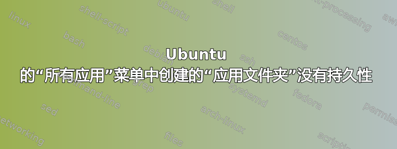 Ubuntu 的“所有应用”菜单中创建的“应用文件夹”没有持久性