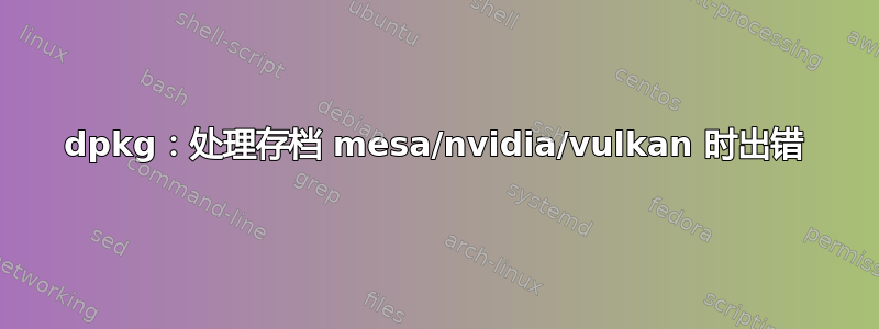 dpkg：处理存档 mesa/nvidia/vulkan 时出错