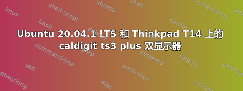 Ubuntu 20.04.1 LTS 和 Thinkpad T14 上的 caldigit ts3 plus 双显示器