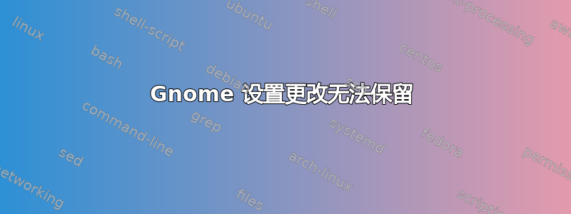 Gnome 设置更改无法保留