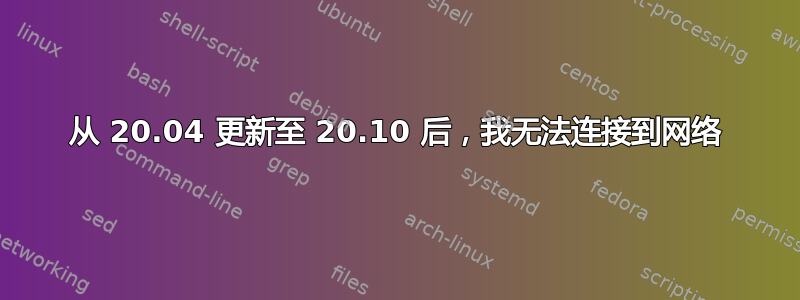 从 20.04 更新至 20.10 后，我无法连接到网络