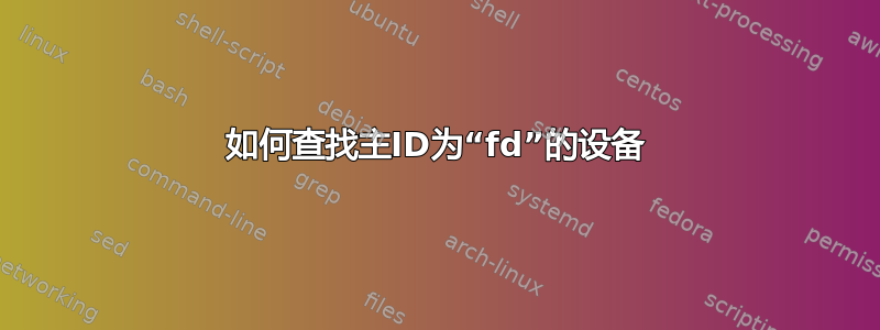 如何查找主ID为“fd”的设备