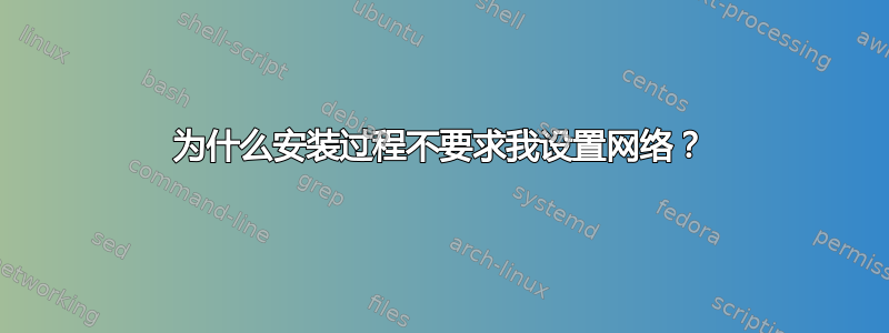 为什么安装过程不要求我设置网络？