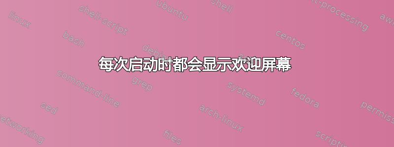 每次启动时都会显示欢迎屏幕