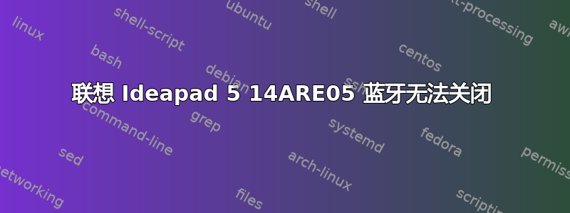 联想 Ideapad 5 14ARE05 蓝牙无法关闭