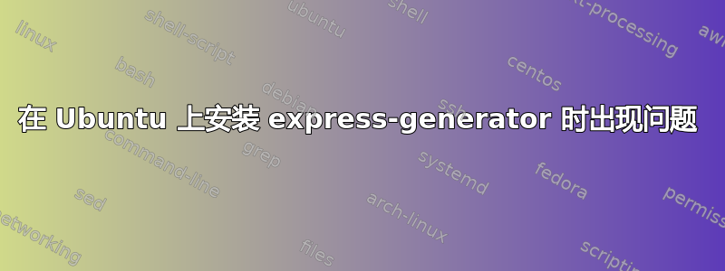 在 Ubuntu 上安装 express-generator 时出现问题