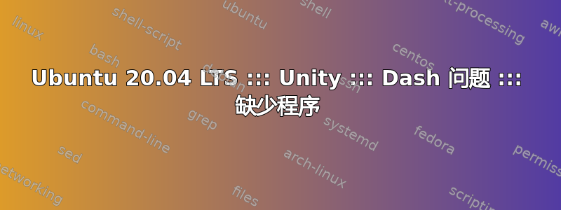 Ubuntu 20.04 LTS ::: Unity ::: Dash 问题 ::: 缺少程序