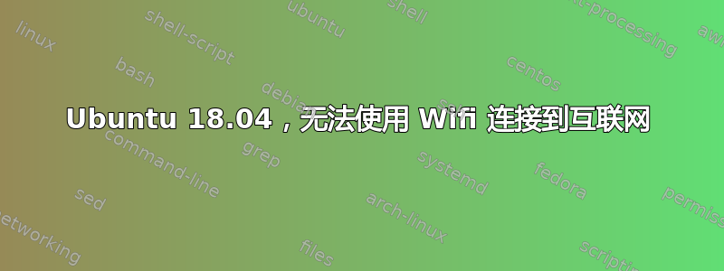 Ubuntu 18.04，无法使用 Wifi 连接到互联网