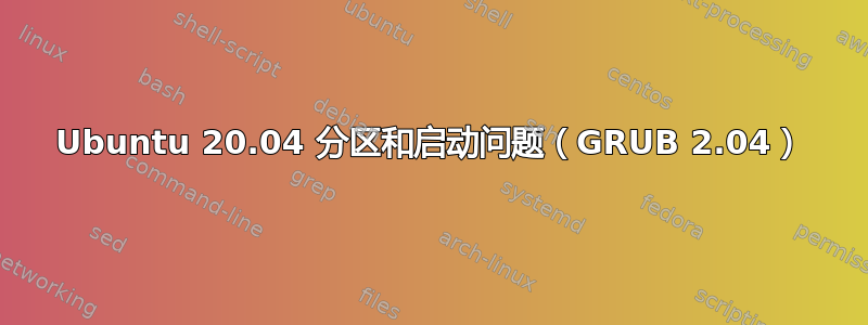 Ubuntu 20.04 分区和启动问题（GRUB 2.04）