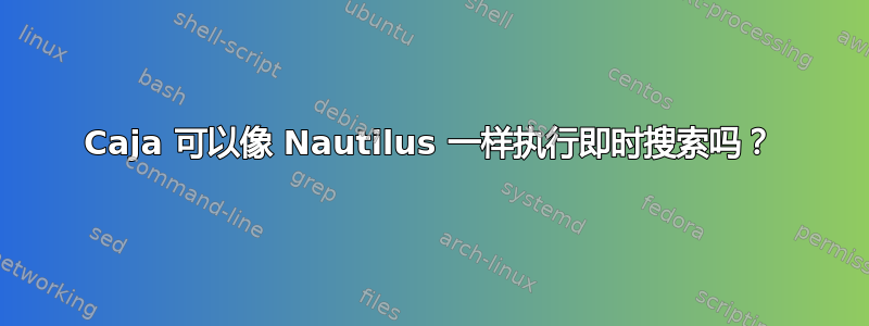 Caja 可以像 Nautilus 一样执行即时搜索吗？