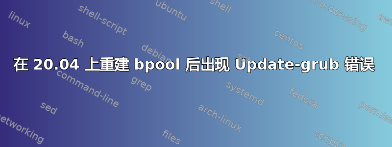 在 20.04 上重建 bpool 后出现 Update-grub 错误