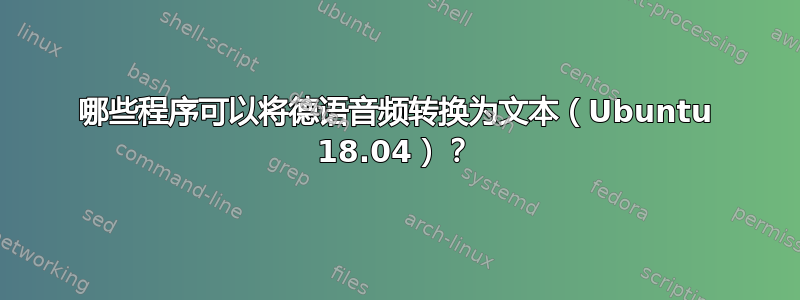 哪些程序可以将德语音频转换为文本（Ubuntu 18.04）？