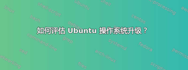 如何评估 Ubuntu 操作系统升级？