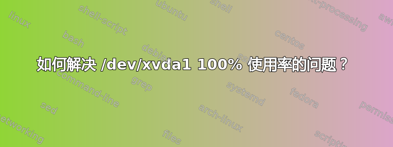 如何解决 /dev/xvda1 100% 使用率的问题？