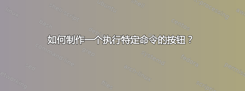 如何制作一个执行特定命令的按钮？