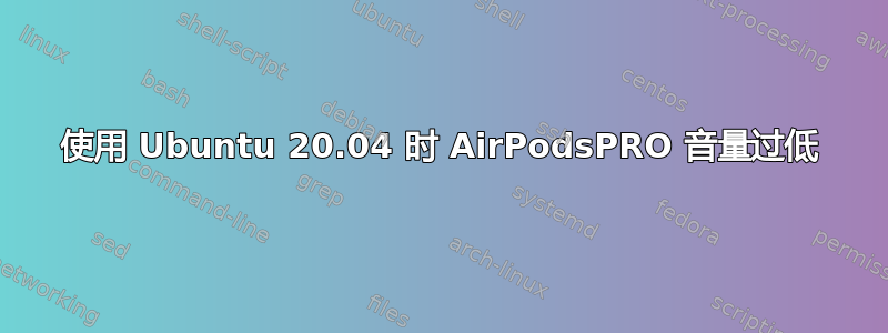 使用 Ubuntu 20.04 时 AirPodsPRO 音量过低