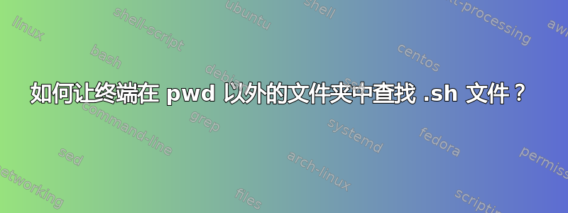 如何让终端在 pwd 以外的文件夹中查找 .sh 文件？