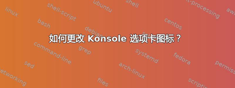 如何更改 Konsole 选项卡图标？