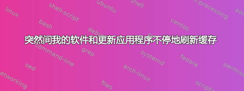 突然间我的软件和更新应用程序不停地刷新缓存