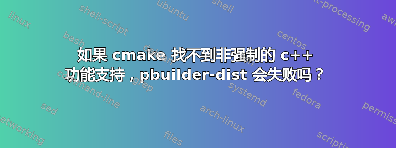 如果 cmake 找不到非强制的 c++ 功能支持，pbuilder-dist 会失败吗？