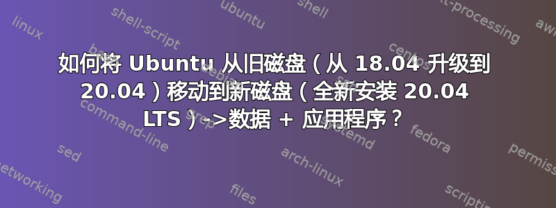 如何将 Ubuntu 从旧磁盘（从 18.04 升级到 20.04）移动到新磁盘（全新安装 20.04 LTS）->数据 + 应用程序？