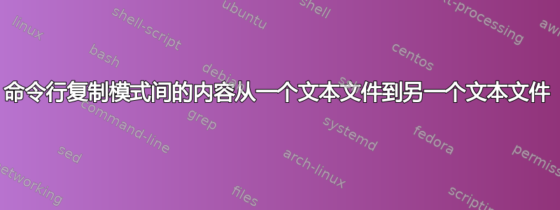 命令行复制模式间的内容从一个文本文件到另一个文本文件