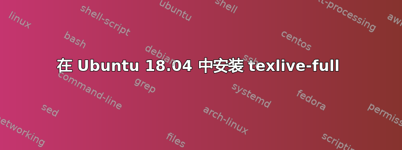 在 Ubuntu 18.04 中安装 texlive-full