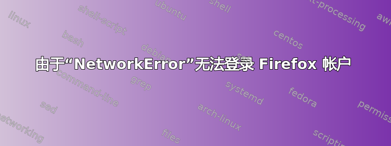 由于“NetworkError”无法登录 Firefox 帐户