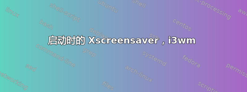 启动时的 Xscreensaver，i3wm