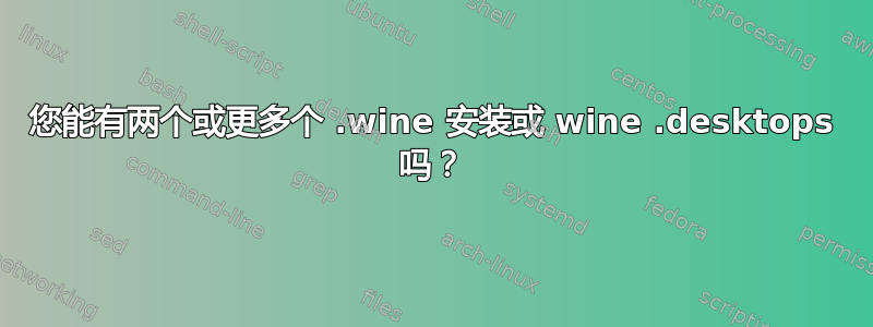 您能有两个或更多个 .wine 安装或 wine .desktops 吗？