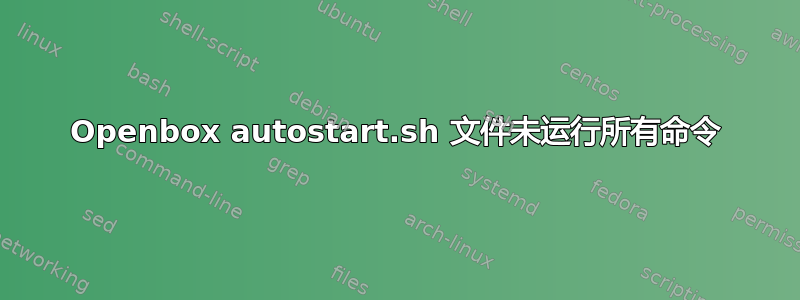 Openbox autostart.sh 文件未运行所有命令