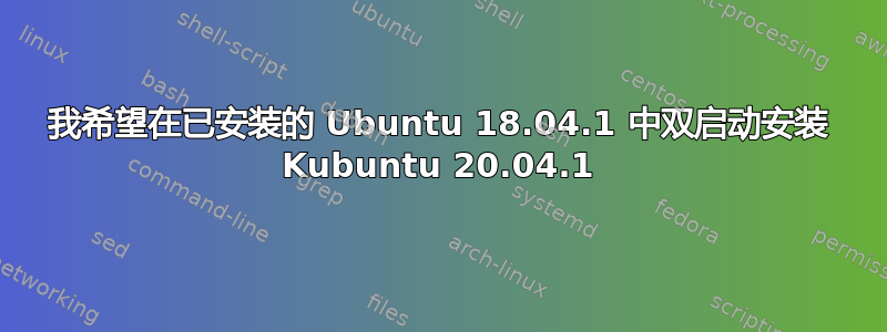 我希望在已安装的 Ubuntu 18.04.1 中双启动安装 Kubuntu 20.04.1