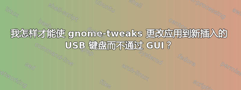 我怎样才能使 gnome-tweaks 更改应用到新插入的 USB 键盘而不通过 GUI？