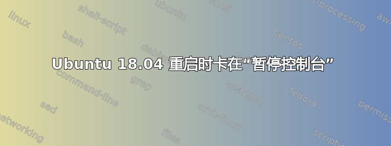 Ubuntu 18.04 重启时卡在“暂停控制台”