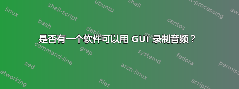 是否有一个软件可以用 GUI 录制音频？