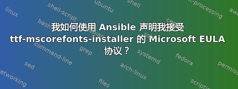 我如何使用 Ansible 声明我接受 ttf-mscorefonts-installer 的 Microsoft EULA 协议？