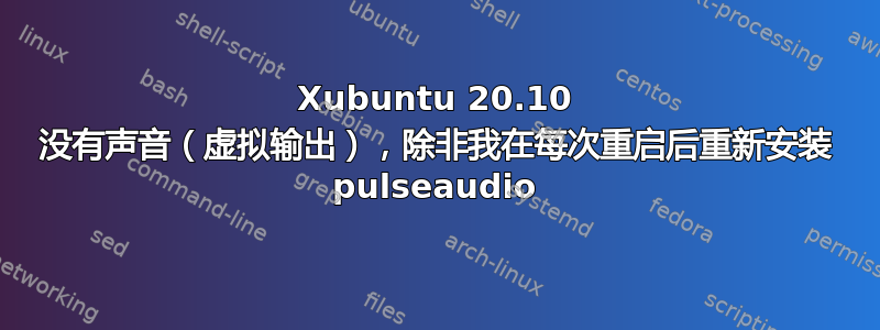 Xubuntu 20.10 没有声音（虚拟输出），除非我在每次重启后重新安装 pulseaudio