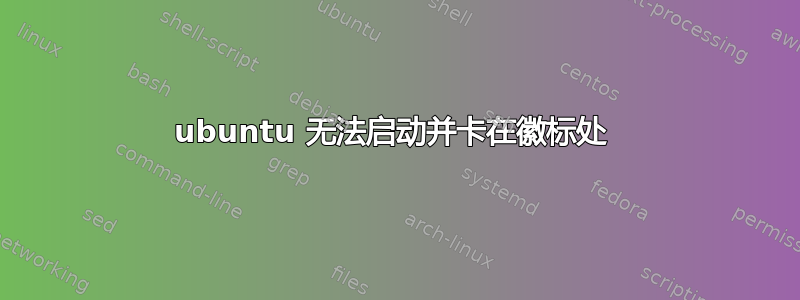 ubuntu 无法启动并卡在徽标处 