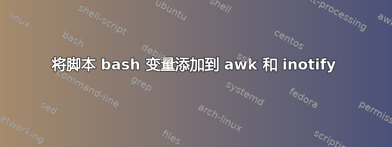 将脚本 bash 变量添加到 awk 和 inotify