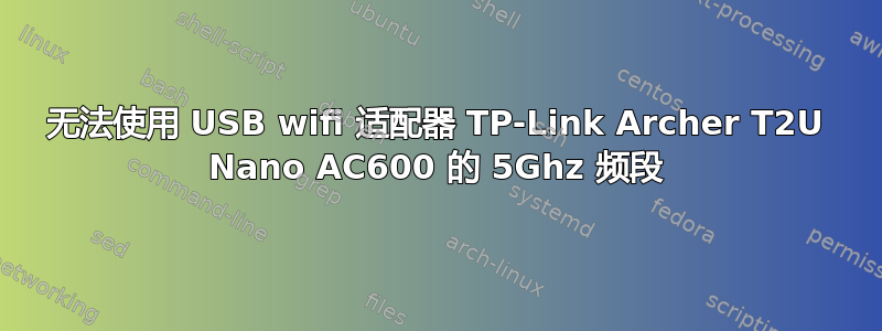 无法使用 USB wifi 适配器 TP-Link Archer T2U Nano AC600 的 5Ghz 频段