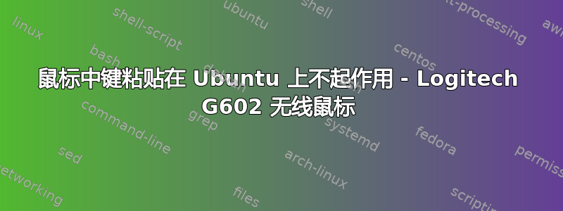 鼠标中键粘贴在 Ubuntu 上不起作用 - Logitech G602 无线鼠标