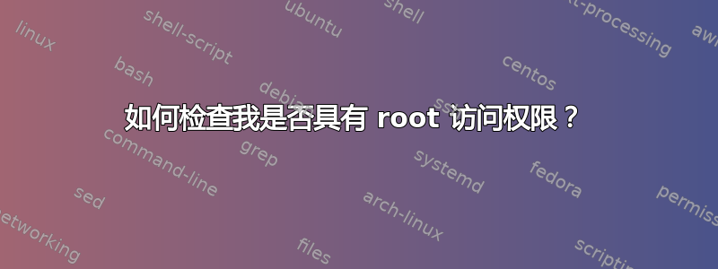 如何检查我是否具有 root 访问权限？