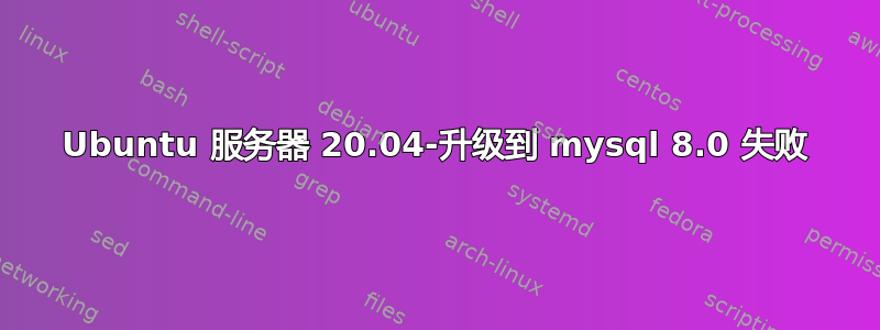 Ubuntu 服务器 20.04-升级到 mysql 8.0 失败