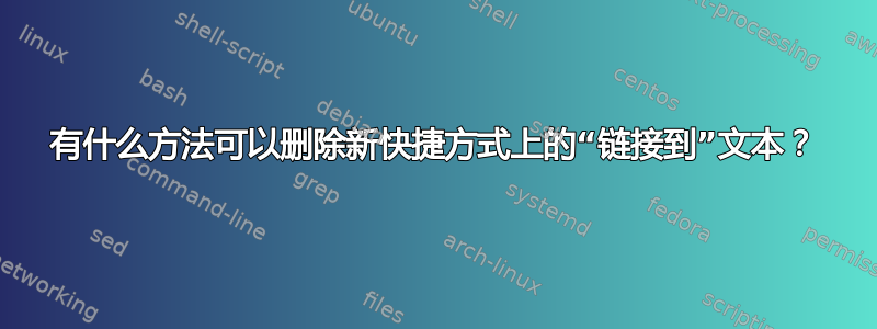 有什么方法可以删除新快捷方式上的“链接到”文本？