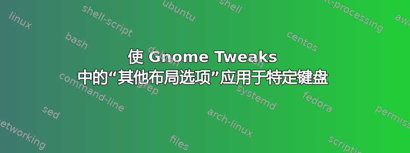 使 Gnome Tweaks 中的“其他布局选项”应用于特定键盘