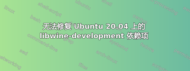 无法修复 Ubuntu 20.04 上的 libwine-development 依赖项