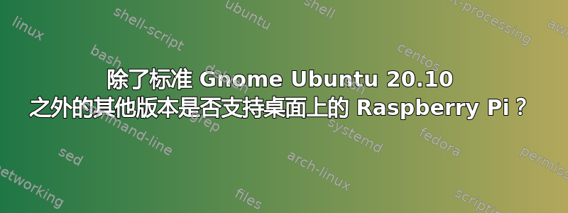 除了标准 Gnome Ubuntu 20.10 之外的其他版本是否支持桌面上的 Raspberry Pi？