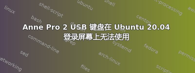 Anne Pro 2 USB 键盘在 Ubuntu 20.04 登录屏幕上无法使用